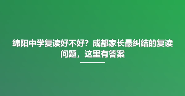 绵阳中学复读好不好?成都家长最纠结的复读问题,这里有答案