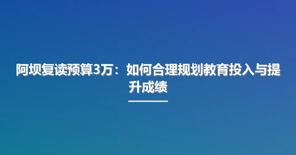 阿坝复读预算3万：如何合理规划教育投入与提升成绩