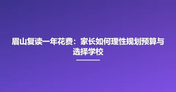 眉山复读一年花费:家长如何理性规划预算与选择学校