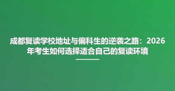 成都复读学校地址与偏科生的逆袭之路:2026年考生如何选择适合自己的复读环境