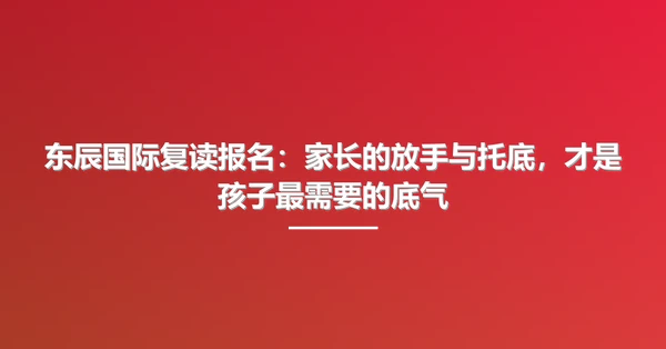 东辰国际复读报名：家长的放手与托底，才是孩子最需要的底气