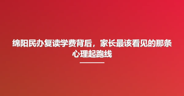 绵阳民办复读学费背后,家长最该看见的那条心理起跑线