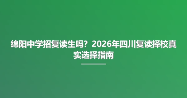 绵阳中学招复读生吗?2026年四川复读择校真实选择指南