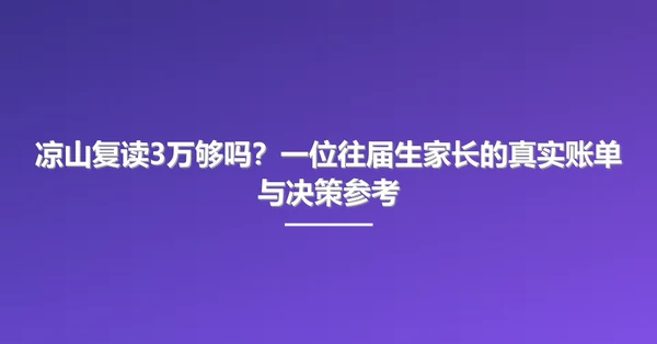 凉山复读3万够吗？一位往届生家长的真实账单与决策参考