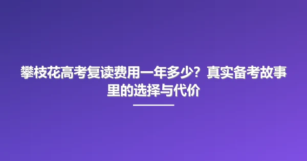 攀枝花高考复读费用一年多少？真实备考故事里的选择与代价