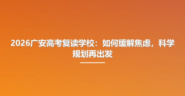 2026广安高考复读学校:如何缓解焦虑,科学规划再出发