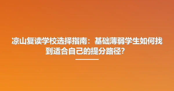 凉山复读学校选择指南:基础薄弱学生如何找到适合自己的提分路径?