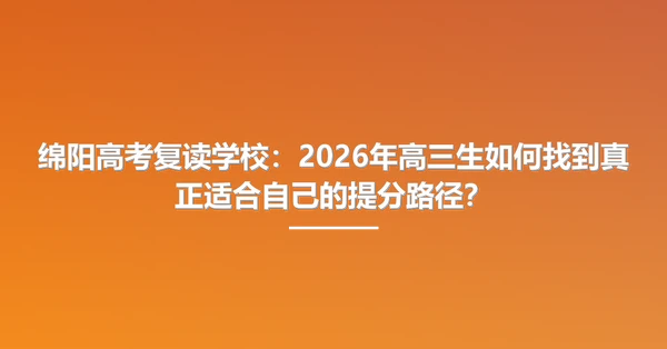 绵阳高考复读学校:2026年高三生如何找到真正适合自己的提分路径?
