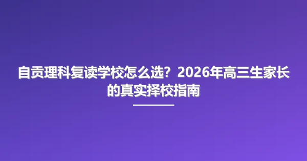 自贡理科复读学校怎么选?2026年高三生家长的真实择校指南