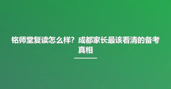 铭师堂复读怎么样?成都家长最该看清的备考真相
