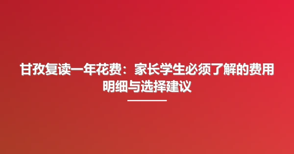 甘孜复读一年花费:家长学生必须了解的费用明细与选择建议