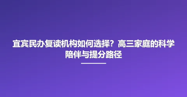 宜宾民办复读机构如何选择？高三家庭的科学陪伴与提分路径