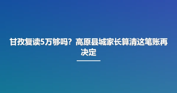 甘孜复读5万够吗？高原县城家长算清这笔账再决定