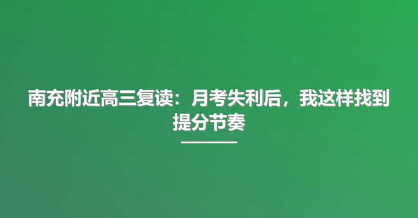 南充附近高三复读:月考失利后,我这样找到提分节奏