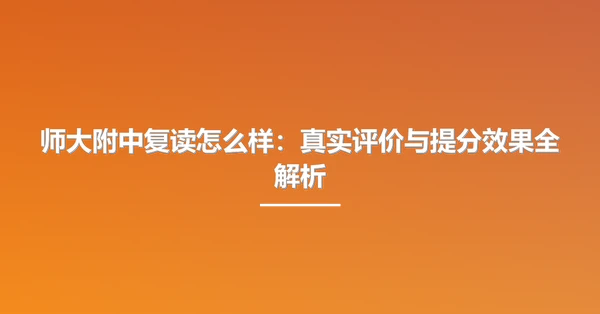 师大附中复读怎么样:真实评价与提分效果全解析