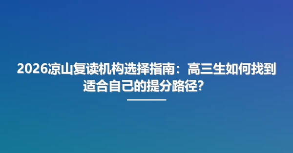 2026凉山复读机构选择指南：高三生如何找到适合自己的提分路径？