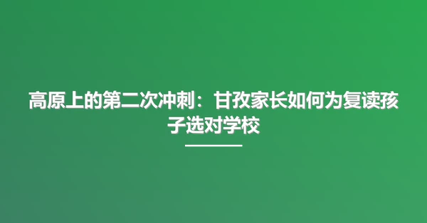 高原上的第二次冲刺:甘孜家长如何为复读孩子选对学校