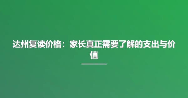 达州复读价格:家长真正需要了解的支出与价值