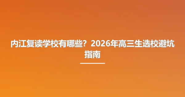 内江复读学校有哪些？2026年高三生选校避坑指南