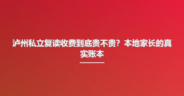 泸州私立复读收费到底贵不贵?本地家长的真实账本