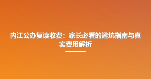 内江公办复读收费：家长必看的避坑指南与真实费用解析