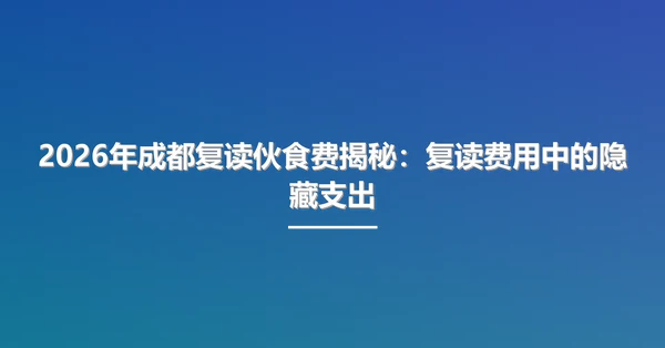 2026年成都复读伙食费揭秘:复读费用中的隐藏支出