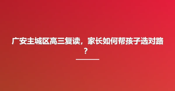 广安主城区高三复读,家长如何帮孩子选对路?