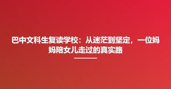 巴中文科生复读学校：从迷茫到坚定，一位妈妈陪女儿走过的真实路
