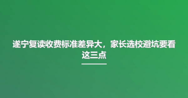 遂宁复读收费标准差异大，家长选校避坑要看这三点