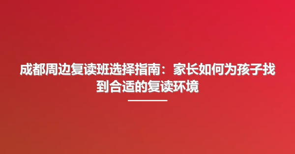 成都周边复读班选择指南：家长如何为孩子找到合适的复读环境