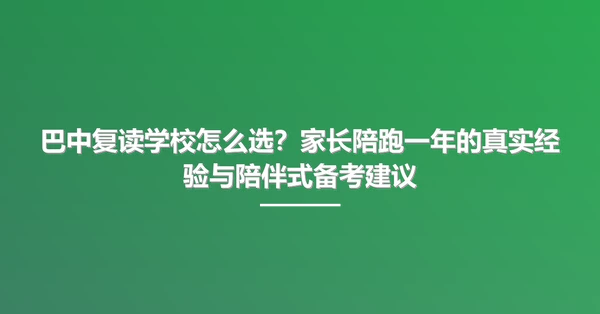 巴中复读学校怎么选?家长陪跑一年的真实经验与陪伴式备考建议