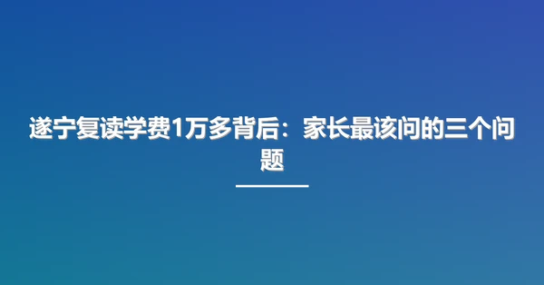 遂宁复读学费1万多背后：家长最该问的三个问题