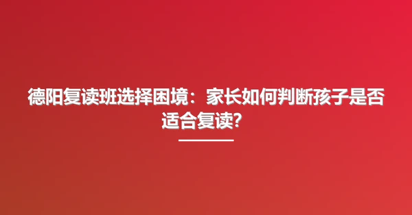 德阳复读班选择困境:家长如何判断孩子是否适合复读?