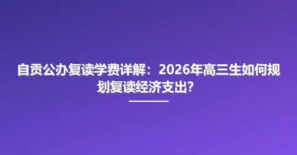 自贡公办复读学费详解：2026年高三生如何规划复读经济支出？