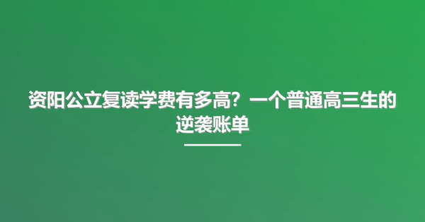 资阳公立复读学费有多高?一个普通高三生的逆袭账单