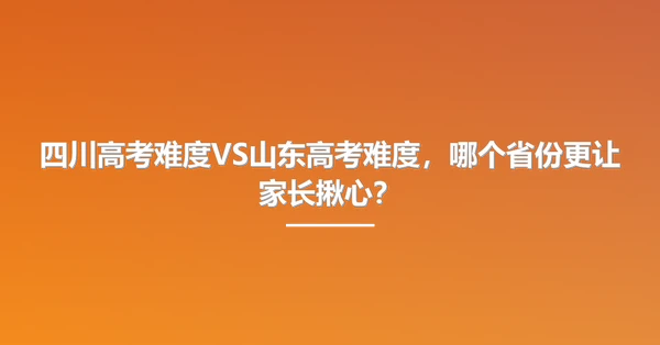 四川高考难度VS山东高考难度，哪个省份更让家长揪心？