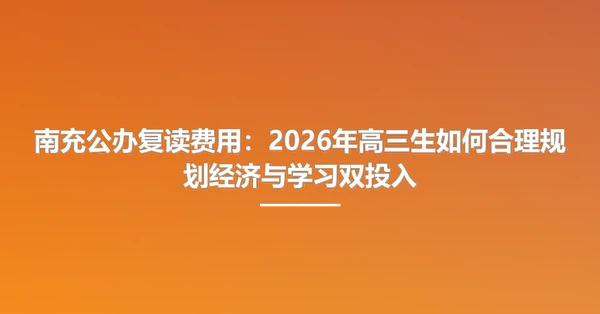 南充公办复读费用:2026年高三生如何合理规划经济与学习双投入