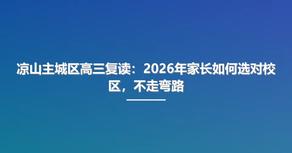 凉山主城区高三复读:2026年家长如何选对校区,不走弯路