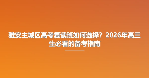 雅安主城区高考复读班如何选择?2026年高三生必看的备考指南