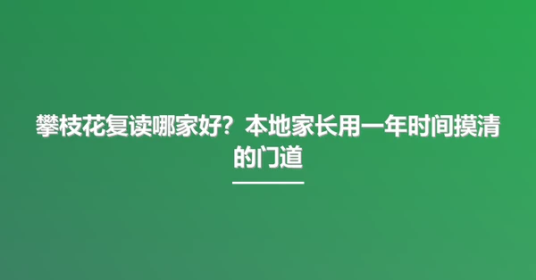 攀枝花复读哪家好?本地家长用一年时间摸清的门道