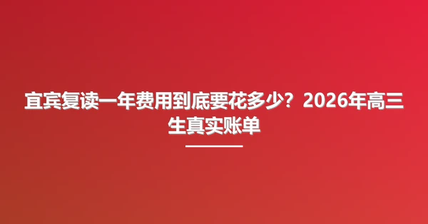 宜宾复读一年费用到底要花多少?2026年高三生真实账单