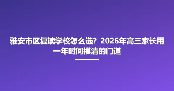 雅安市区复读学校怎么选?2026年高三家长用一年时间摸清的门道
