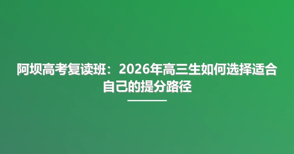 阿坝高考复读班:2026年高三生如何选择适合自己的提分路径