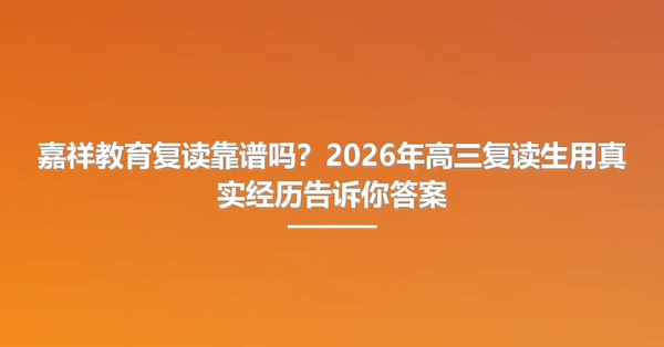 嘉祥教育复读靠谱吗?2026年高三复读生用真实经历告诉你答案