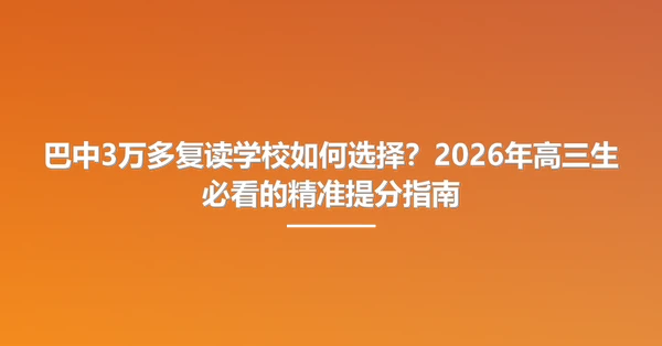 巴中3万多复读学校如何选择?2026年高三生必看的精准提分指南