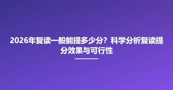 2026年复读一般能提多少分？科学分析复读提分效果与可行性