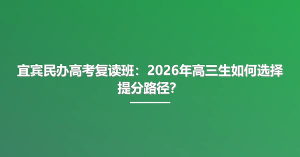 宜宾民办高考复读班:2026年高三生如何选择提分路径?