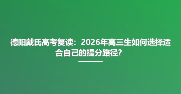 德阳戴氏高考复读:2026年高三生如何选择适合自己的提分路径?