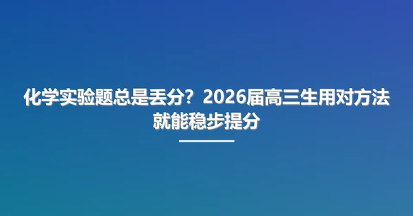 化学实验题总是丢分?2026届高三生用对方法就能稳步提分