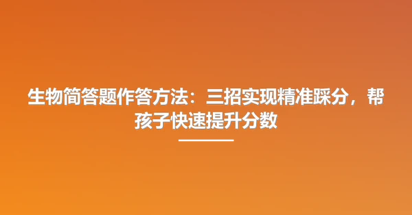 生物简答题作答方法:三招实现精准踩分,帮孩子快速提升分数